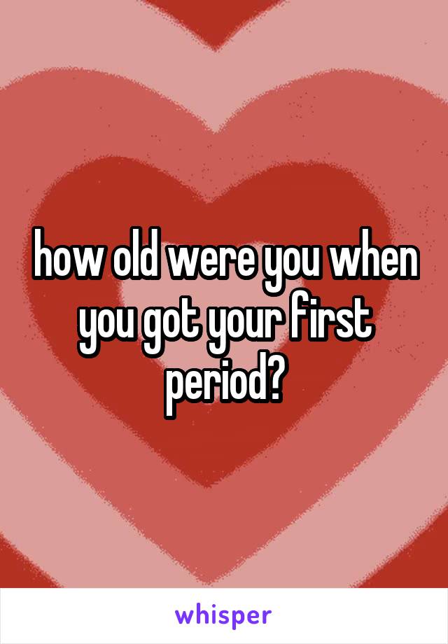 how old were you when you got your first period?