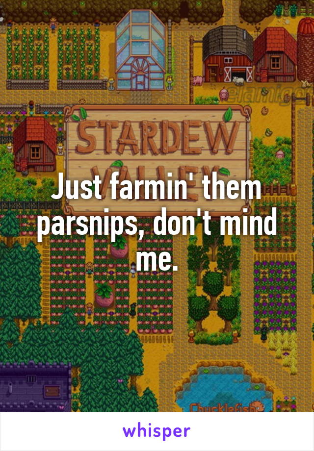 Just farmin' them parsnips, don't mind me.