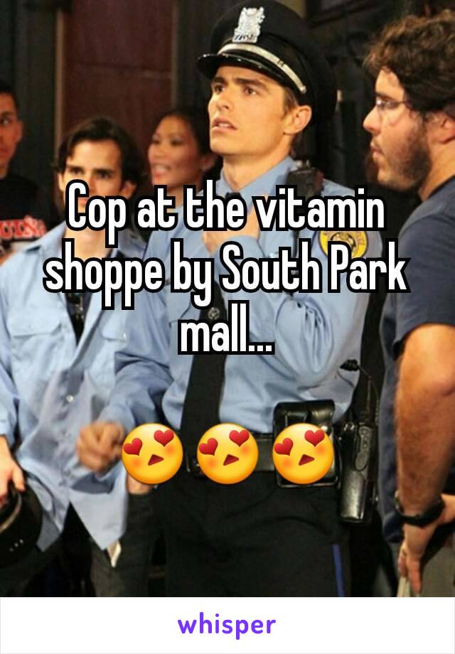 Cop at the vitamin shoppe by South Park mall...

😍😍😍