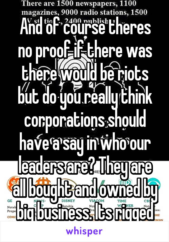 And of course theres no proof if there was there would be riots but do you really think corporations should have a say in who our leaders are? They are all bought and owned by big business. Its rigged