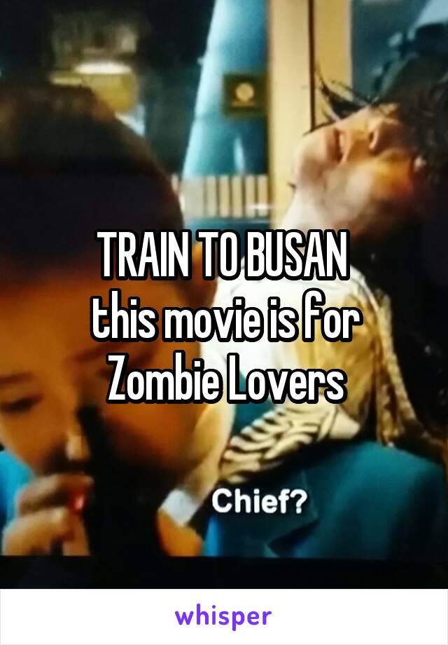 TRAIN TO BUSAN 
this movie is for Zombie Lovers