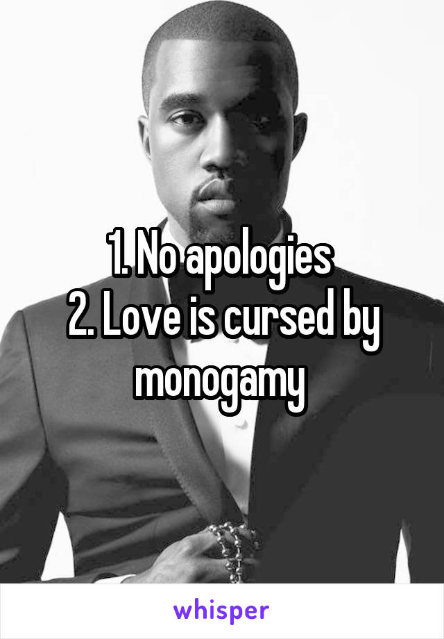 1. No apologies 
2. Love is cursed by monogamy 