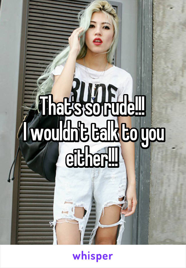 That's so rude!!! 
I wouldn't talk to you either!!! 