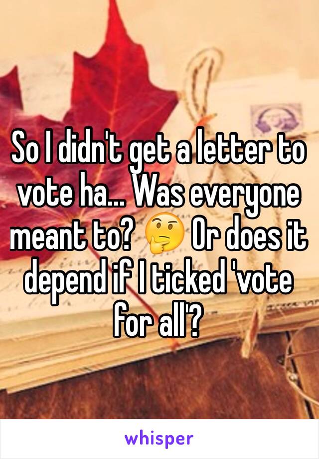 So I didn't get a letter to vote ha... Was everyone meant to? 🤔 Or does it depend if I ticked 'vote for all'?