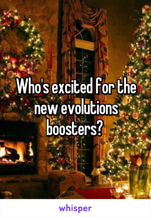 Who's excited for the new evolutions boosters? 