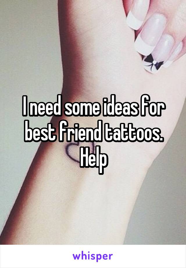 I need some ideas for best friend tattoos. Help