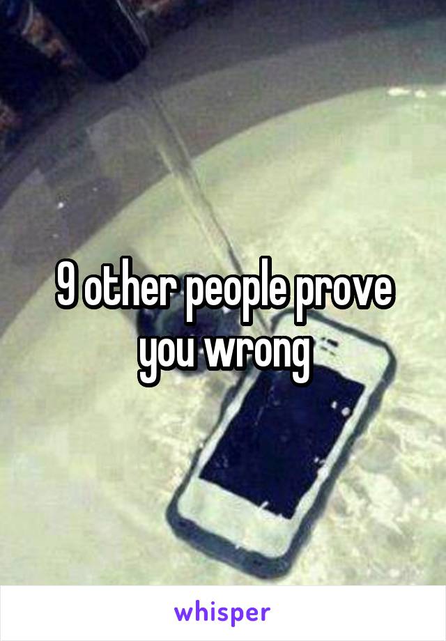 9 other people prove you wrong