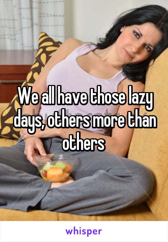 We all have those lazy days, others more than others 