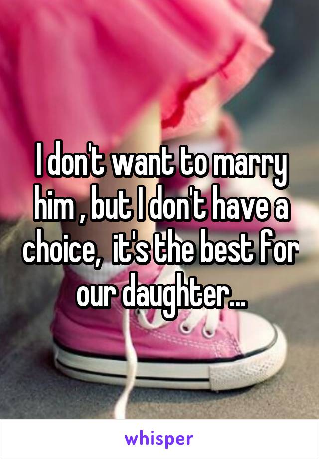 I don't want to marry him , but I don't have a choice,  it's the best for our daughter...