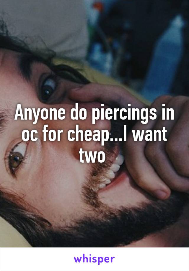 Anyone do piercings in oc for cheap...I want two 