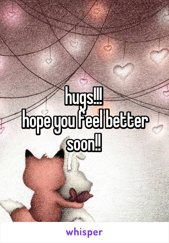 hugs!!! 
hope you feel better soon!! 