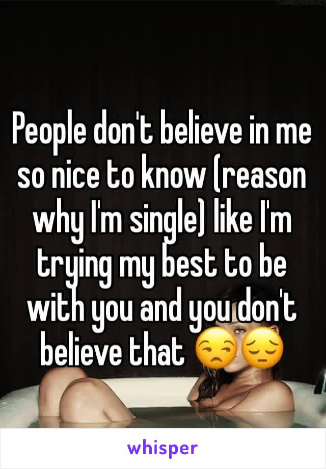 People don't believe in me so nice to know (reason why I'm single) like I'm trying my best to be with you and you don't believe that 😒😔