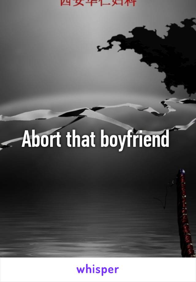 Abort that boyfriend 