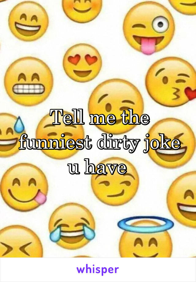 Tell me the funniest dirty joke u have 