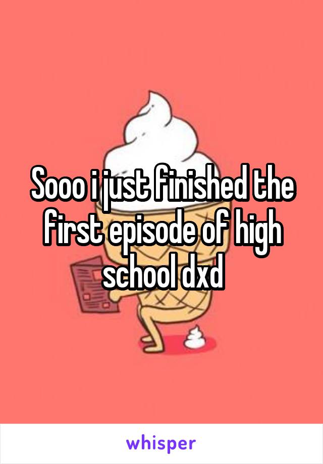 Sooo i just finished the first episode of high school dxd