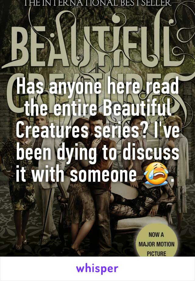 Has anyone here read the entire Beautiful Creatures series? I've been dying to discuss it with someone 😭. 