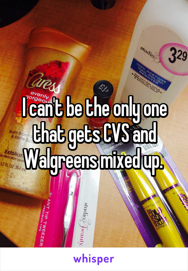 I can't be the only one that gets CVS and Walgreens mixed up. 