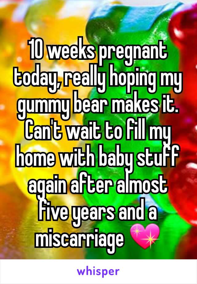 10 weeks pregnant today, really hoping my gummy bear makes it. Can't wait to fill my home with baby stuff again after almost five years and a miscarriage 💖