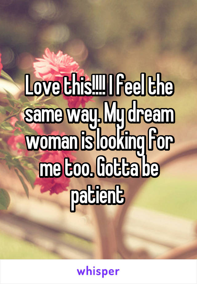Love this!!!! I feel the same way. My dream woman is looking for me too. Gotta be patient 