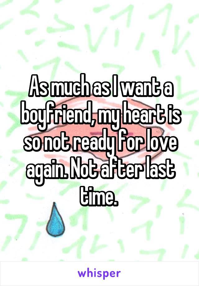 As much as I want a boyfriend, my heart is so not ready for love again. Not after last time. 