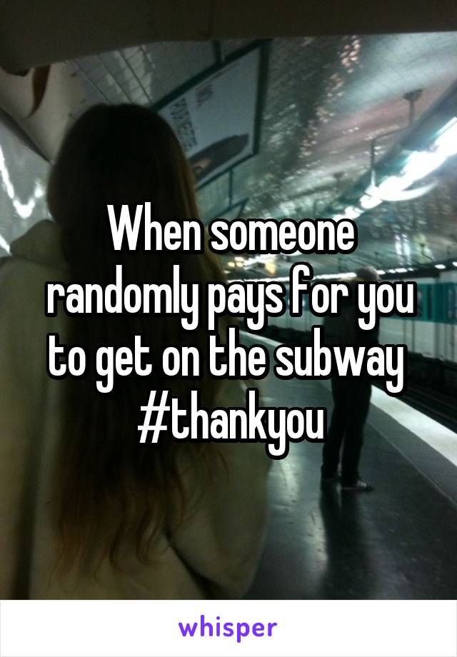 When someone randomly pays for you to get on the subway 
#thankyou