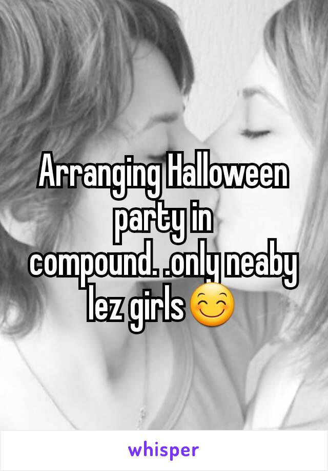 Arranging Halloween party in compound. .only neaby lez girls😊