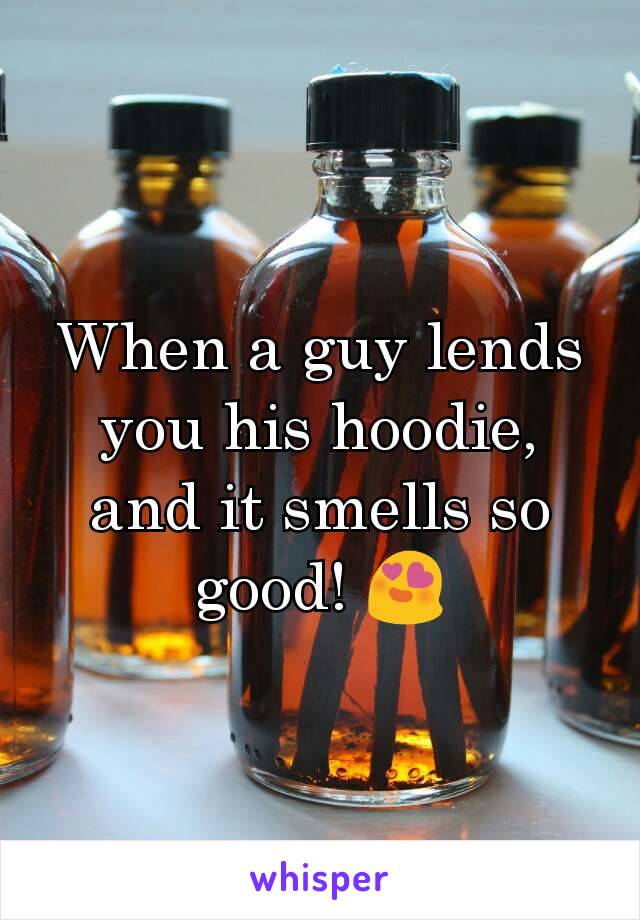 When a guy lends you his hoodie, and it smells so good! 😍