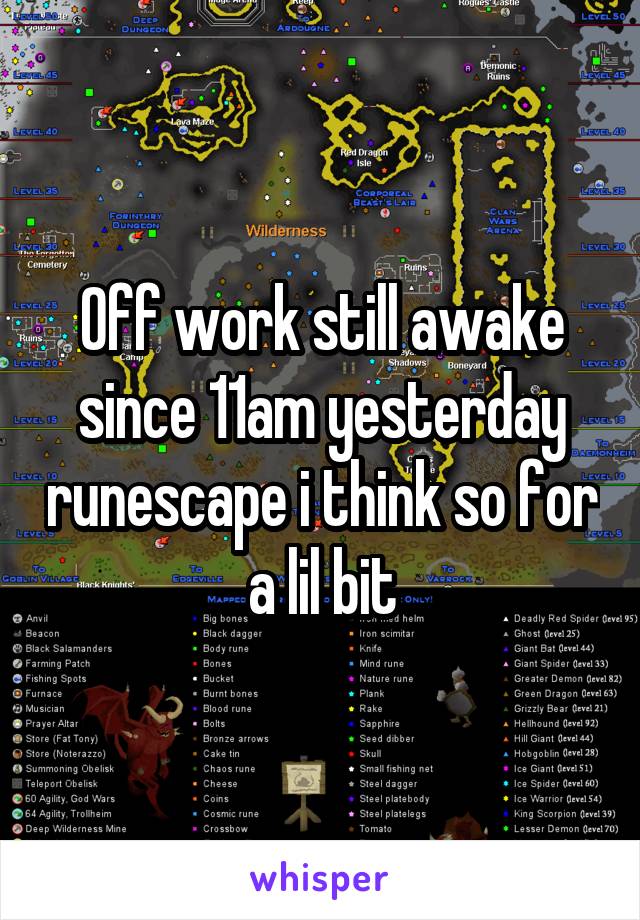 Off work still awake since 11am yesterday runescape i think so for a lil bit