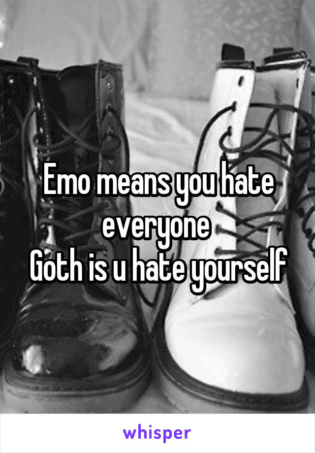 
Emo means you hate everyone 
Goth is u hate yourself 