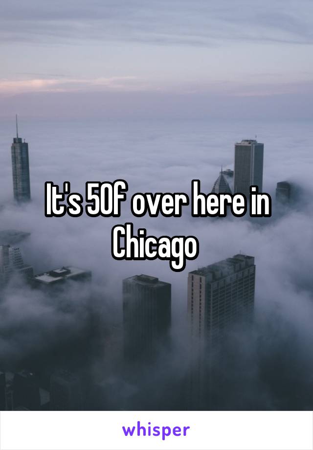 It's 50f over here in Chicago 