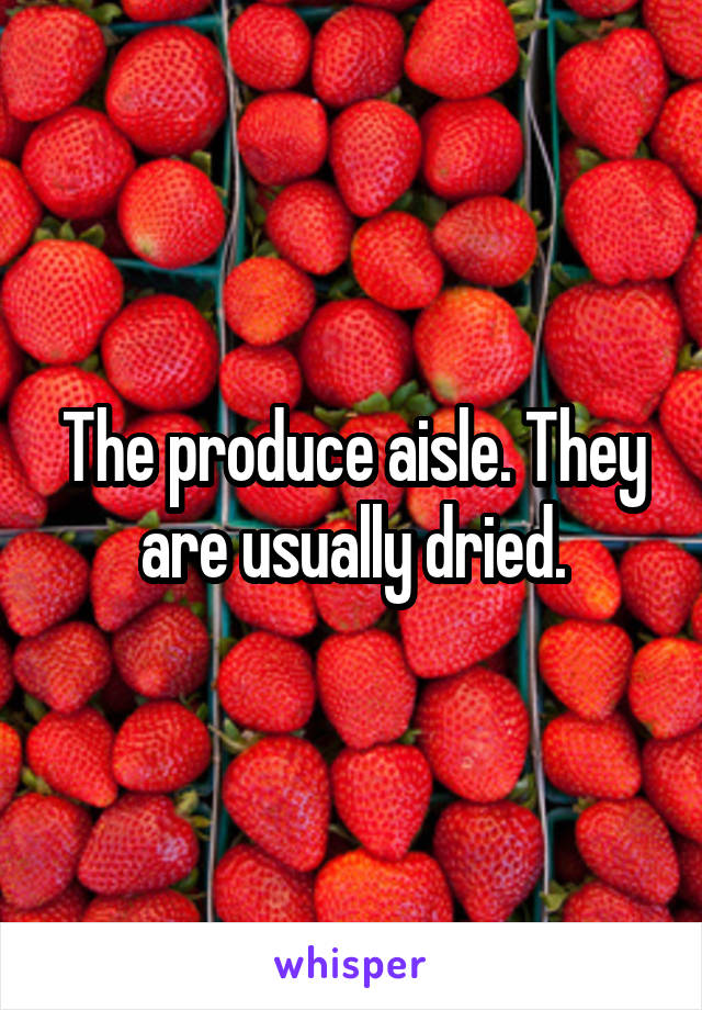 The produce aisle. They are usually dried.