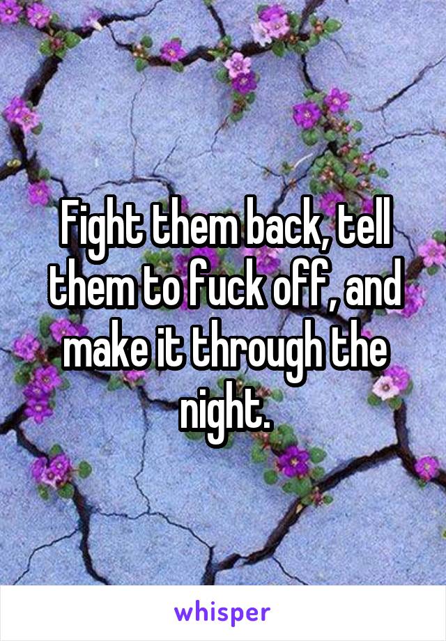 Fight them back, tell them to fuck off, and make it through the night.