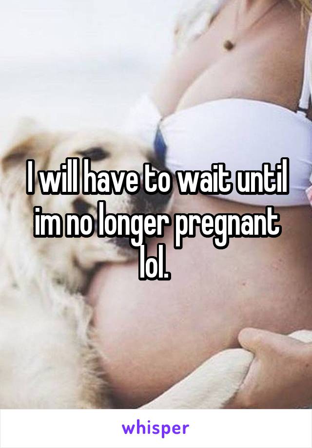 I will have to wait until im no longer pregnant lol. 