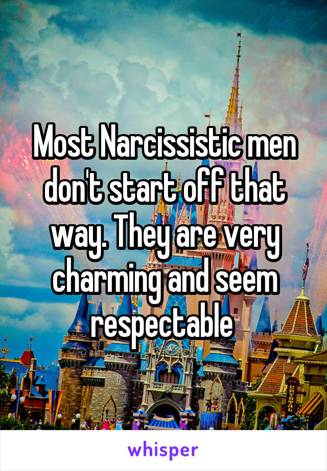 Most Narcissistic men don't start off that way. They are very charming and seem respectable 