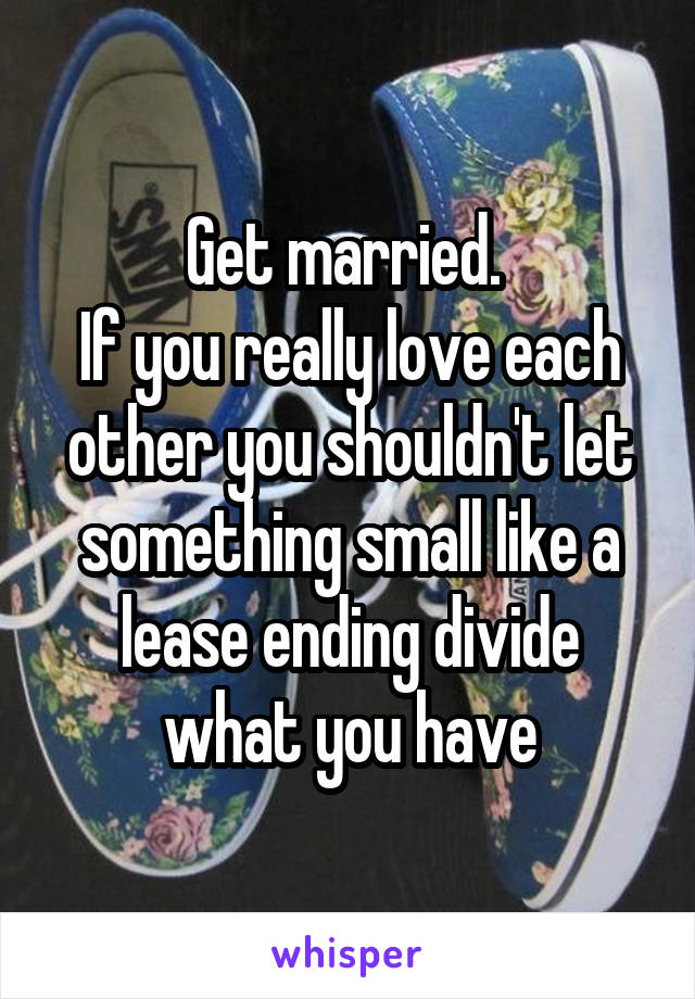 Get married. 
If you really love each other you shouldn't let something small like a lease ending divide what you have