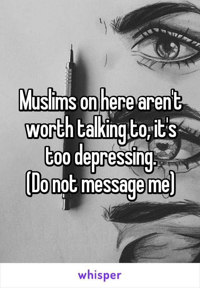 Muslims on here aren't worth talking to, it's too depressing.
(Do not message me)