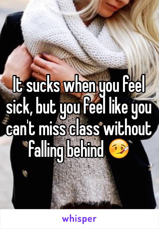 It sucks when you feel sick, but you feel like you can't miss class without falling behind 🤒