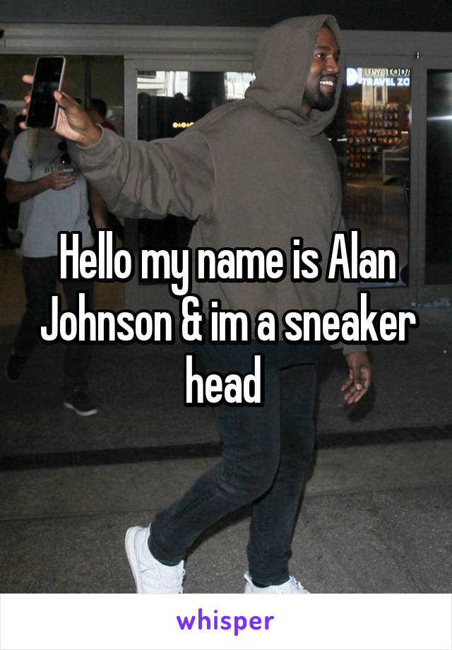 Hello my name is Alan Johnson & im a sneaker head 