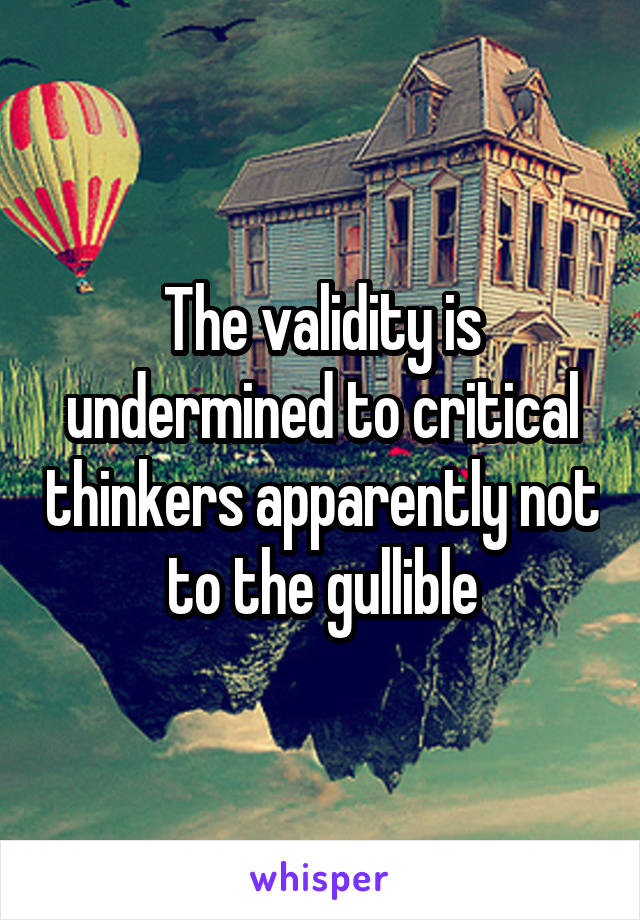 The validity is undermined to critical thinkers apparently not  to the gullible 