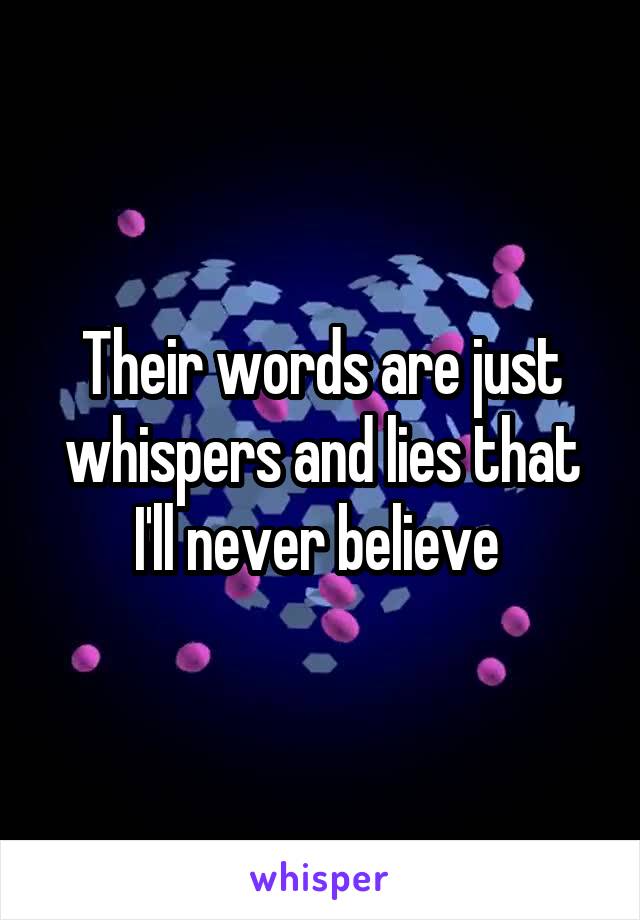 Their words are just whispers and lies that I'll never believe 