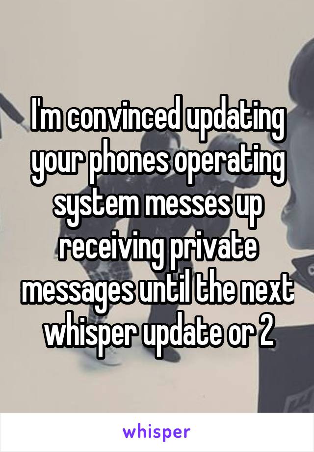 I'm convinced updating your phones operating system messes up receiving private messages until the next whisper update or 2