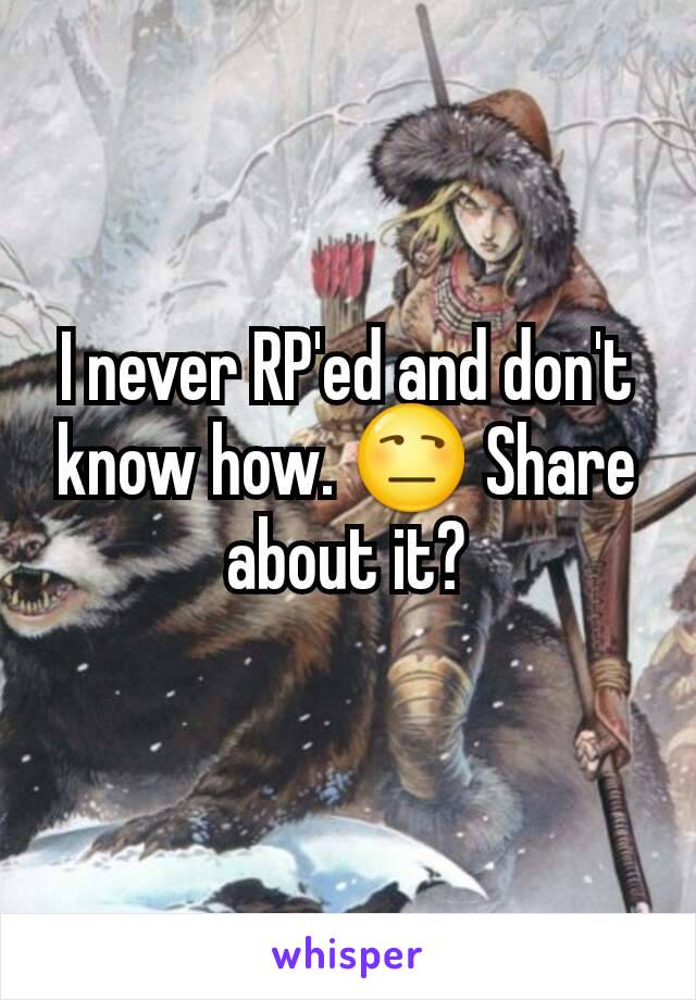 I never RP'ed and don't know how. 😒 Share about it?