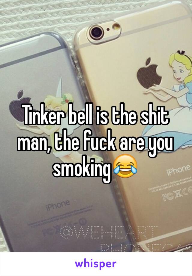 Tinker bell is the shit man, the fuck are you smoking😂