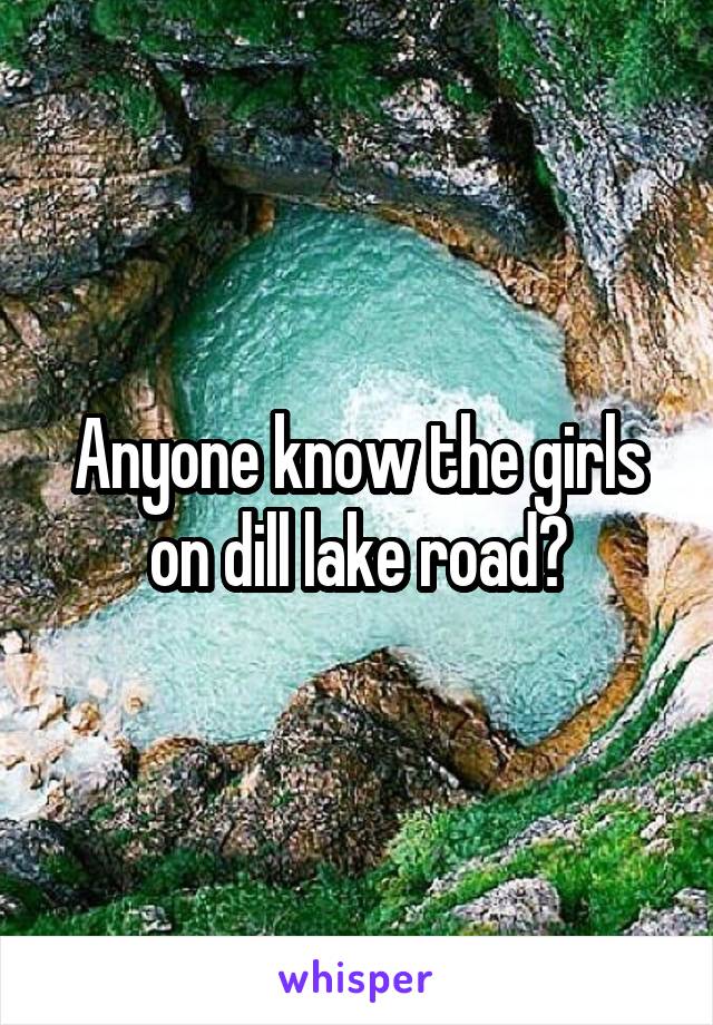 Anyone know the girls on dill lake road?