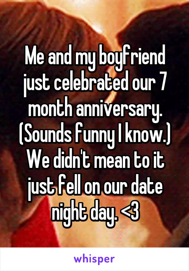 Me and my boyfriend just celebrated our 7 month anniversary. (Sounds funny I know.) We didn't mean to it just fell on our date night day. <3