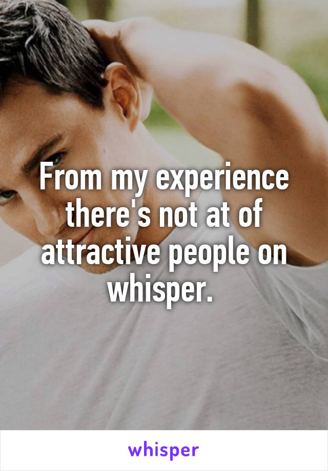 From my experience there's not at of attractive people on whisper. 