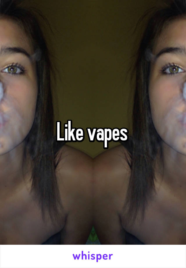 Like vapes 