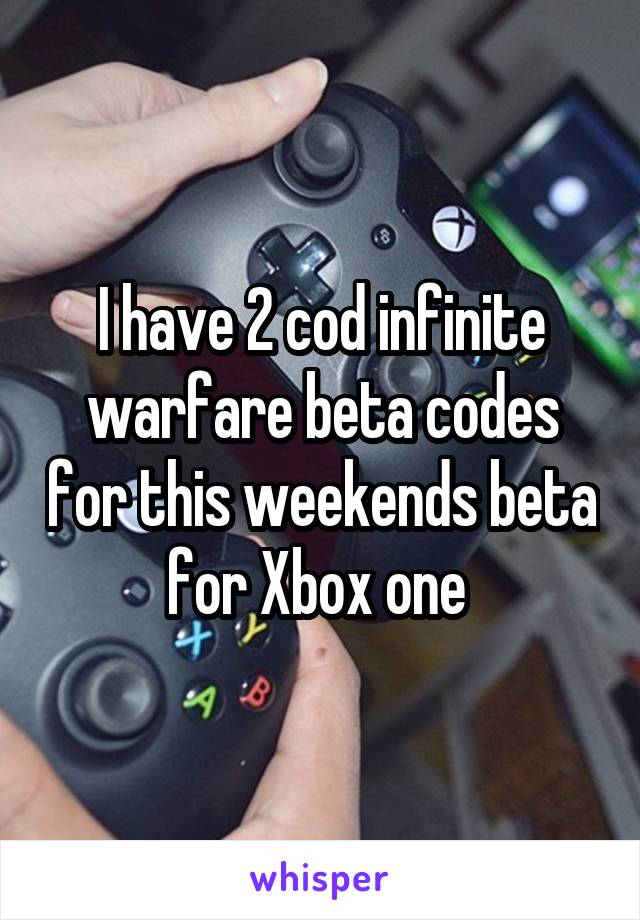 I have 2 cod infinite warfare beta codes for this weekends beta for Xbox one 