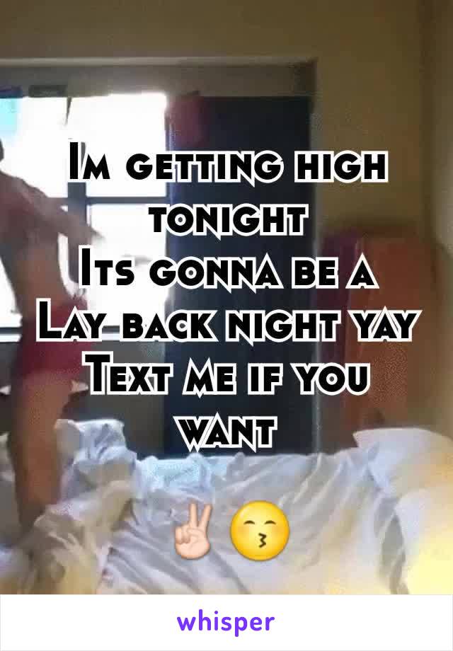 Im getting high tonight
Its gonna be a
Lay back night yay
Text me if you want

✌😙