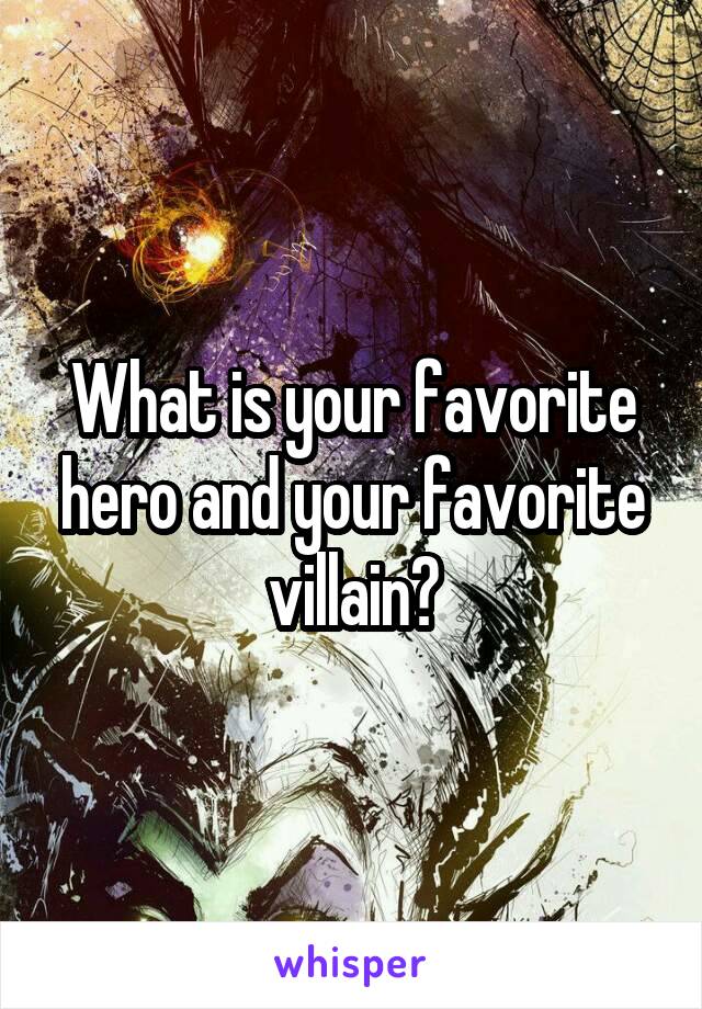 What is your favorite hero and your favorite villain?